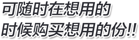 Available whenever and whatever you want